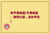 和平黄精面(平黄精面：独特口感，滋补养生)