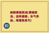新鲜黄精熬汤(黄精熬汤，滋养健康，补气养血，增强免疫力)