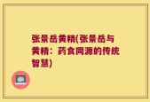 张景岳黄精(张景岳与黄精：药食同源的传统智慧)