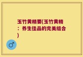 玉竹黄精要(玉竹黄精：养生佳品的完美组合)