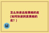 怎么快速去除黄精的皮(如何快速剥离黄精的皮？)