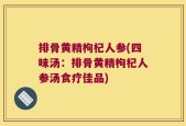 排骨黄精枸杞人参(四味汤：排骨黄精枸杞人参汤食疗佳品)