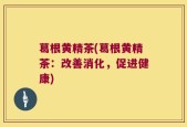 葛根黄精茶(葛根黄精茶：改善消化，促进健康)