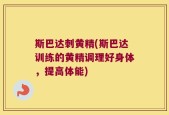 斯巴达刺黄精(斯巴达训练的黄精调理好身体，提高体能)
