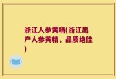 浙江人参黄精(浙江出产人参黄精，品质绝佳)