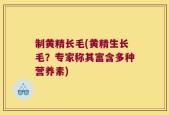 制黄精长毛(黄精生长毛？专家称其富含多种营养素)