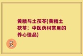 黄精与土茯苓(黄精土茯苓：中医药材常用的养心佳品)