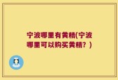 宁波哪里有黄精(宁波哪里可以购买黄精？)
