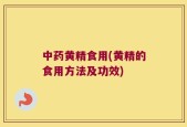 中药黄精食用(黄精的食用方法及功效)