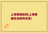 上海黄精收购(上海黄精完成收购交易)