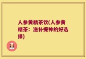 人参黄精茶饮(人参黄精茶：滋补提神的好选择)