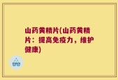山药黄精片(山药黄精片：提高免疫力，维护健康)