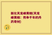 新化天龙峰黄精(天龙峰黄精：传承千年的丹药奇材)