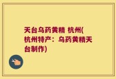 天台乌药黄精 杭州(杭州特产：乌药黄精天台制作)