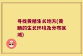 寻找黄精生长地方(黄精的生长环境及分布区域)
