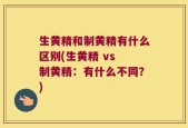 生黄精和制黄精有什么区别(生黄精 vs 制黄精：有什么不同？)
