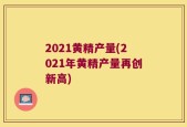 2021黄精产量(2021年黄精产量再创新高)