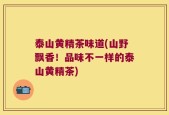 泰山黄精茶味道(山野飘香！品味不一样的泰山黄精茶)