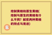 炮制黄精和原生黄精(炮制与原生的黄精有什么不同？解密两种黄精的特点与用途)