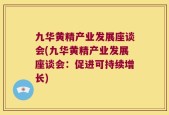 九华黄精产业发展座谈会(九华黄精产业发展座谈会：促进可持续增长)