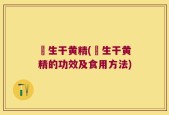 査生干黄精(査生干黄精的功效及食用方法)