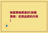 新疆黄精质量好(新疆黄精：优质品质的代表)