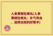 人参黄精牡蛎丸(人参黄精牡蛎丸：补气养血、滋阴壮阳的好帮手)