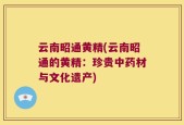 云南昭通黄精(云南昭通的黄精：珍贵中药材与文化遗产)