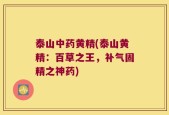 泰山中药黄精(泰山黄精：百草之王，补气固精之神药)