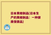 日本黄精制品(日本生产的黄精制品：一种健康保健品)