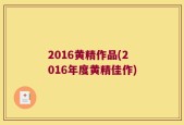 2016黄精作品(2016年度黄精佳作)