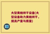 大型黄精烘干设备(大型设备助力黄精烘干，提高产量与质量)