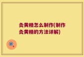灸黄精怎么制作(制作灸黄精的方法详解)