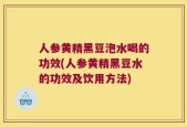 人参黄精黑豆泡水喝的功效(人参黄精黑豆水的功效及饮用方法)