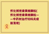 怀化博世康黄精颗粒(怀化博世康黄精颗粒——中药材治疗妇科炎症新发现)