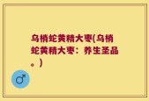 乌梢蛇黄精大枣(乌梢蛇黄精大枣：养生圣品。)