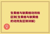生黄精与制黄精功效和区别(生黄精与制黄精的功效及区别详解)