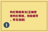 枸杞黄精用法(正确使用枸杞黄精，祛除疲劳，养生保健)