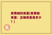 姜黄精的用量(姜黄精用量：正确用量是多少？)