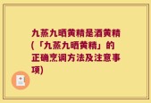 九蒸九晒黄精是酒黄精(「九蒸九晒黄精」的正确烹调方法及注意事项)