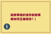新鲜黄精的保存新鲜黄精如何正确保存？)