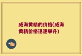 威海黄精的价格(威海黄精价格迅速攀升)