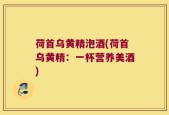 荷首乌黄精泡酒(荷首乌黄精：一杯营养美酒)