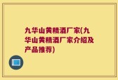 九华山黄精酒厂家(九华山黄精酒厂家介绍及产品推荐)