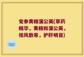 党参黄精蒲公英(草药精华，黄精和蒲公英，祛风散寒，护肝明目)