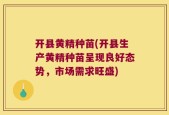 开县黄精种苗(开县生产黄精种苗呈现良好态势，市场需求旺盛)