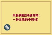 凤县黄精(凤县黄精：一种名贵的中药材)