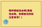 哪种黄精泡水喝(黄精泡水喝，有哪些功效和注意事项？)