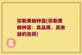 弥勒黄精种苗(弥勒黄精种苗：高品质、高收益的选择)