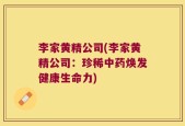 李家黄精公司(李家黄精公司：珍稀中药焕发健康生命力)
